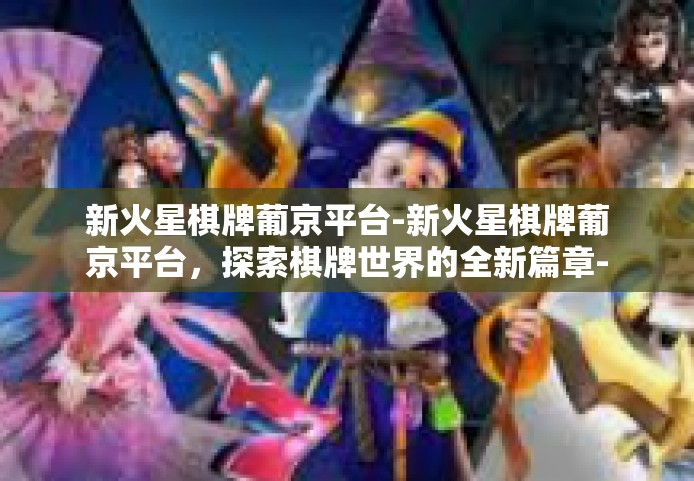 新火星棋牌葡京平台-新火星棋牌葡京平台，探索棋牌世界的全新篇章-新火星棋牌葡京平台