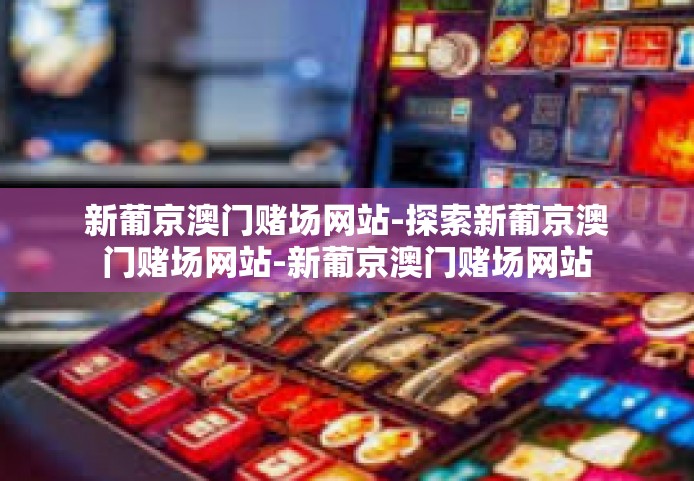 新葡京澳门赌场网站-探索新葡京澳门赌场网站-新葡京澳门赌场网站