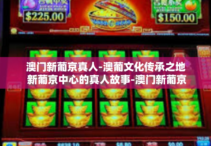 澳门新葡京真人-澳葡文化传承之地 新葡京中心的真人故事-澳门新葡京真人