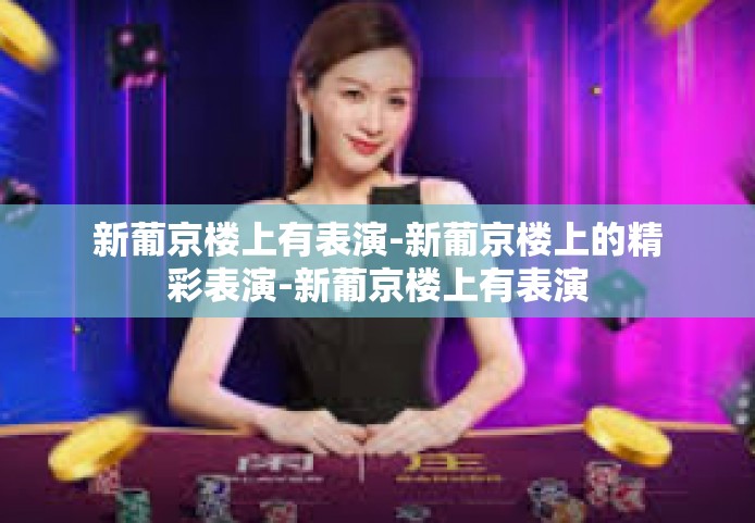 新葡京楼上有表演-新葡京楼上的精彩表演-新葡京楼上有表演