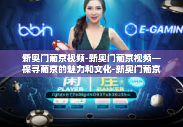 新奥门葡京视频-新奥门葡京视频—探寻葡京的魅力和文化-新奥门葡京视频