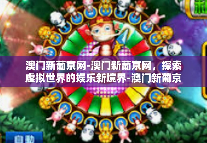 澳门新葡京网-澳门新葡京网，探索虚拟世界的娱乐新境界-澳门新葡京网