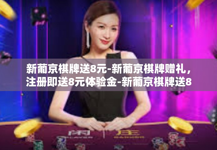 新葡京棋牌送8元-新葡京棋牌赠礼，注册即送8元体验金-新葡京棋牌送8元