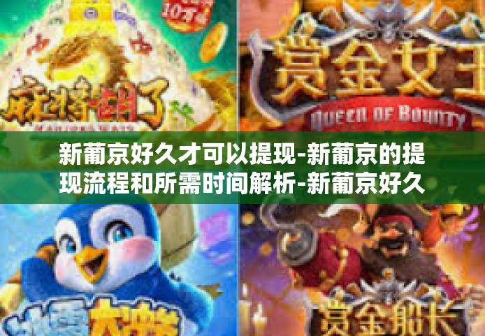 新葡京好久才可以提现-新葡京的提现流程和所需时间解析-新葡京好久才可以提现