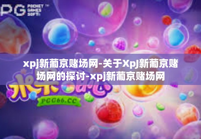 xpj新葡京赌场网-关于XpJ新葡京赌场网的探讨-xpj新葡京赌场网