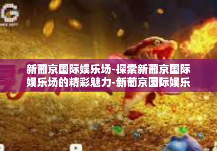 新葡京国际娱乐场-探索新葡京国际娱乐场的精彩魅力-新葡京国际娱乐场