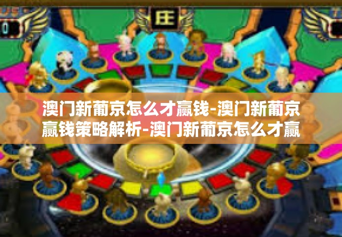 澳门新葡京怎么才赢钱-澳门新葡京赢钱策略解析-澳门新葡京怎么才赢钱