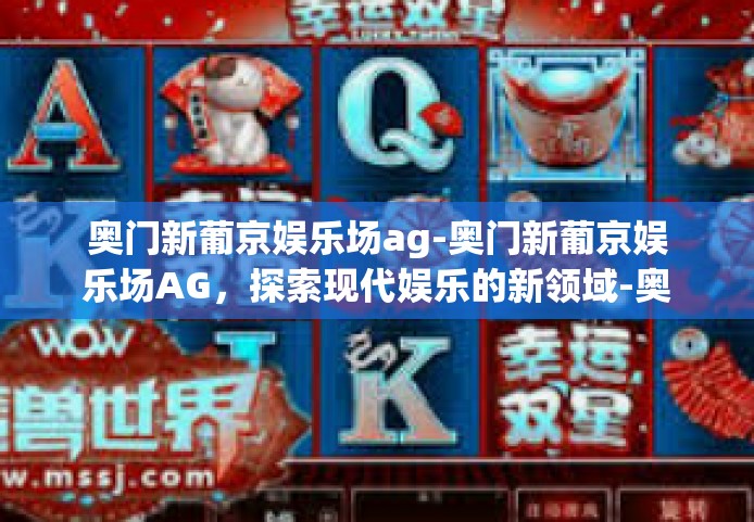 奥门新葡京娱乐场ag-奥门新葡京娱乐场AG，探索现代娱乐的新领域-奥门新葡京娱乐场ag