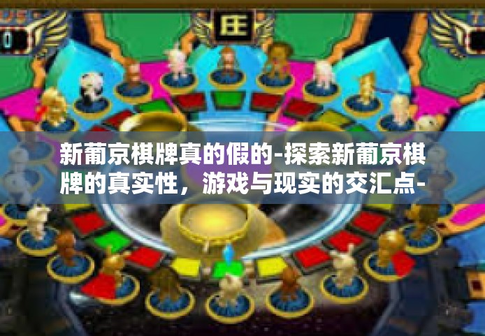 新葡京棋牌真的假的-探索新葡京棋牌的真实性，游戏与现实的交汇点-新葡京棋牌真的假的