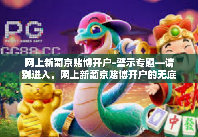 网上新葡京赌博开户-警示专题—请别进入，网上新葡京赌博开户的无底陷阱！网上新葡京赌博开户