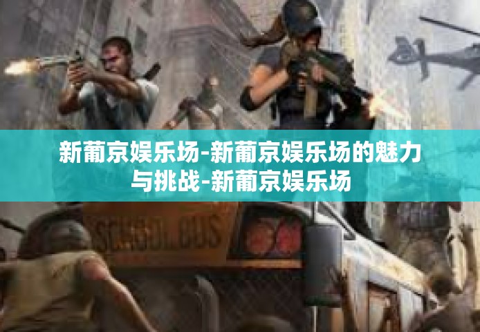 新葡京娱乐场-新葡京娱乐场的魅力与挑战-新葡京娱乐场