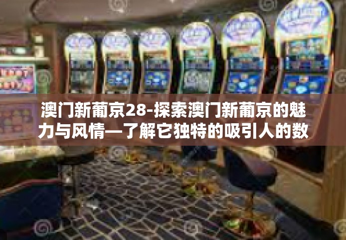 澳门新葡京28-探索澳门新葡京的魅力与风情—了解它独特的吸引人的数字文化。澳门新葡京28