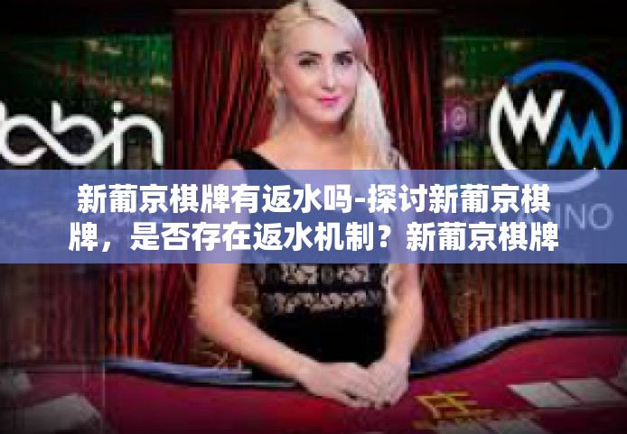 新葡京棋牌有返水吗-探讨新葡京棋牌，是否存在返水机制？新葡京棋牌有返水吗