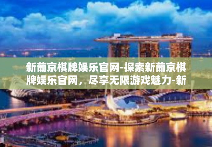 新葡京棋牌娱乐官网-探索新葡京棋牌娱乐官网,尽享无限游戏魅力-新葡京棋牌娱乐官网 新葡京棋牌娱乐官网-探索新葡京棋牌娱乐官网,尽享无限游戏魅力-新葡京棋牌娱乐官网