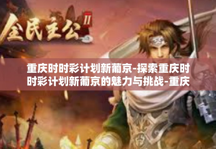 重庆时时彩计划新葡京-探索重庆时时彩计划新葡京的魅力与挑战-重庆时时彩计划新葡京