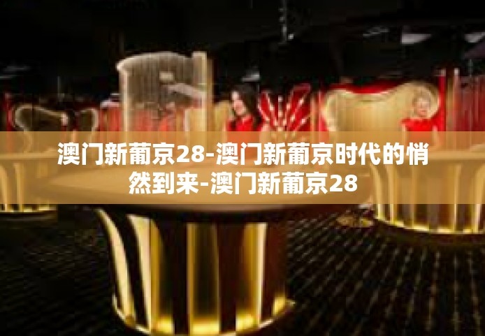 澳门新葡京28-澳门新葡京时代的悄然到来-澳门新葡京28