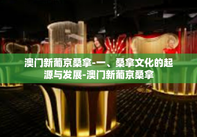 澳门新葡京桑拿-一、桑拿文化的起源与发展-澳门新葡京桑拿