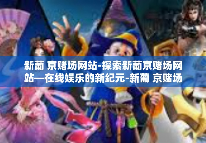 新葡 京赌场网站-探索新葡京赌场网站—在线娱乐的新纪元-新葡 京赌场网站