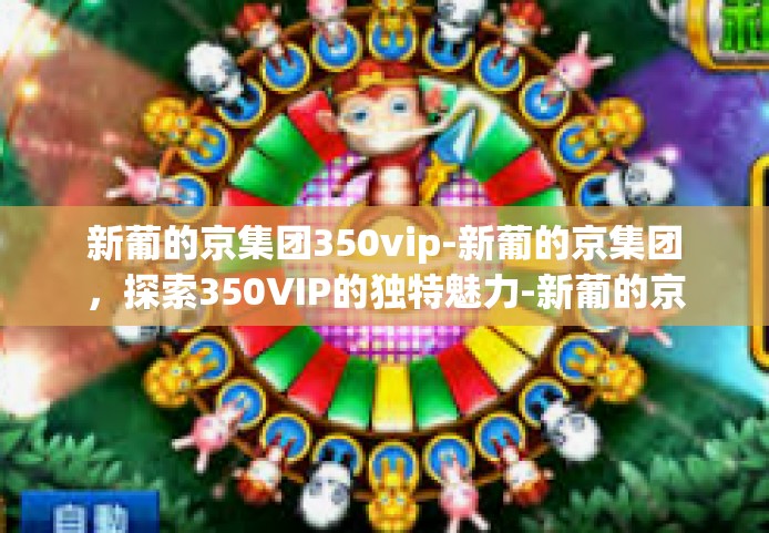新葡的京集团350vip-新葡的京集团，探索350VIP的独特魅力-新葡的京集团350vip