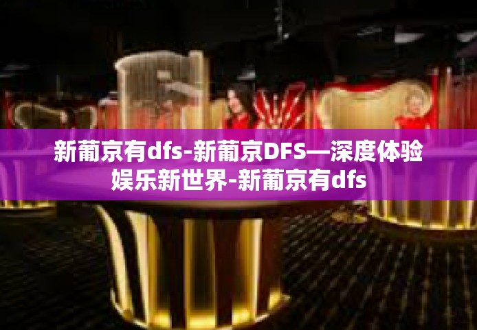 新葡京有dfs-新葡京DFS—深度体验娱乐新世界-新葡京有dfs