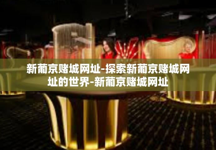新葡京赌城网址-探索新葡京赌城网址的世界-新葡京赌城网址