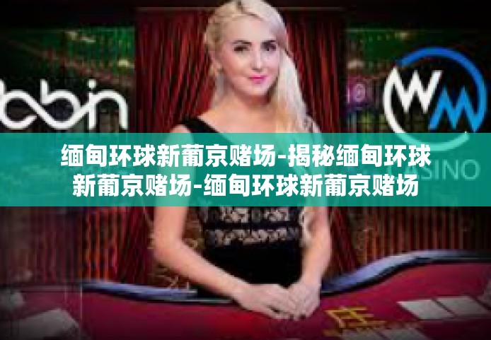 缅甸环球新葡京赌场-揭秘缅甸环球新葡京赌场-缅甸环球新葡京赌场