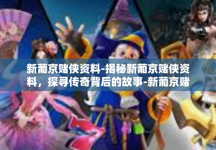 新葡京赌侠资料-揭秘新葡京赌侠资料，探寻传奇背后的故事-新葡京赌侠资料