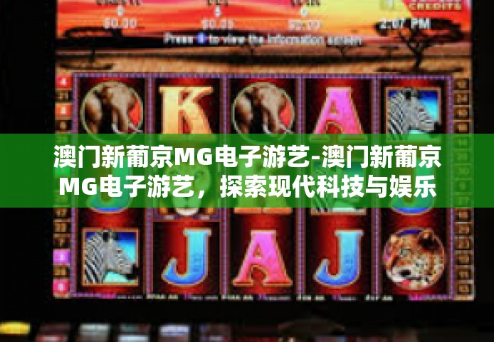 澳门新葡京MG电子游艺-澳门新葡京MG电子游艺，探索现代科技与娱乐的交融之美-澳门新葡京MG电子游艺