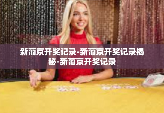 新葡京开奖记录-新葡京开奖记录揭秘-新葡京开奖记录