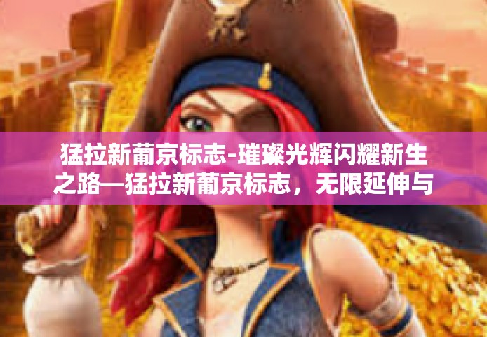 猛拉新葡京标志-璀璨光辉闪耀新生之路—猛拉新葡京标志，无限延伸与展望未来-猛拉新葡京标志