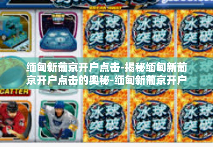 缅甸新葡京开户点击-揭秘缅甸新葡京开户点击的奥秘-缅甸新葡京开户点击