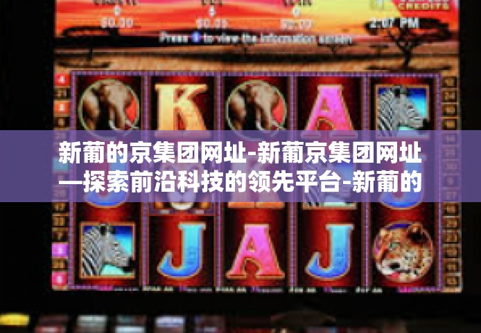 新葡的京集团网址-新葡京集团网址—探索前沿科技的领先平台-新葡的京集团网址
