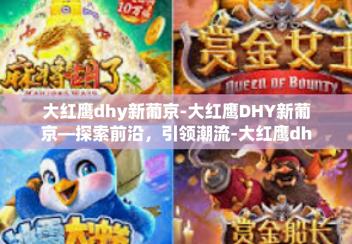大红鹰dhy新葡京-大红鹰DHY新葡京—探索前沿，引领潮流-大红鹰dhy新葡京