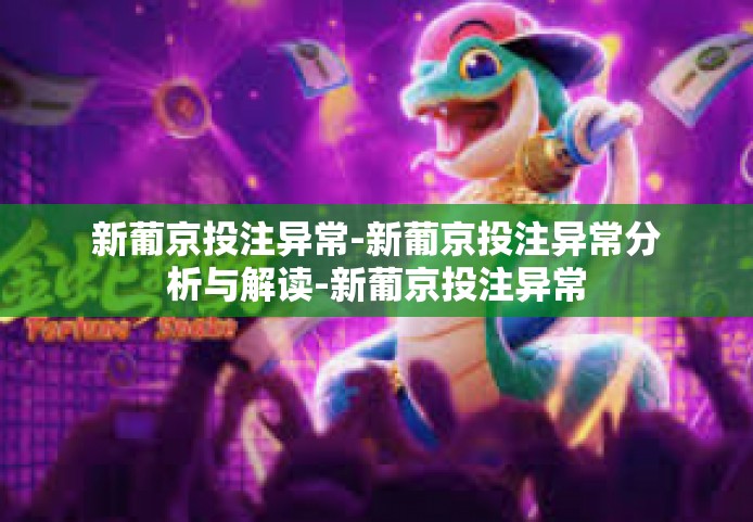 新葡京投注异常-新葡京投注异常分析与解读-新葡京投注异常