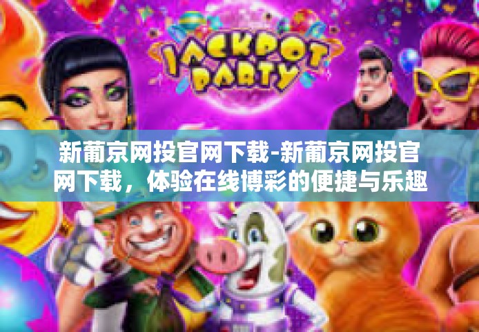 新葡京网投官网下载-新葡京网投官网下载，体验在线博彩的便捷与乐趣-新葡京网投官网下载