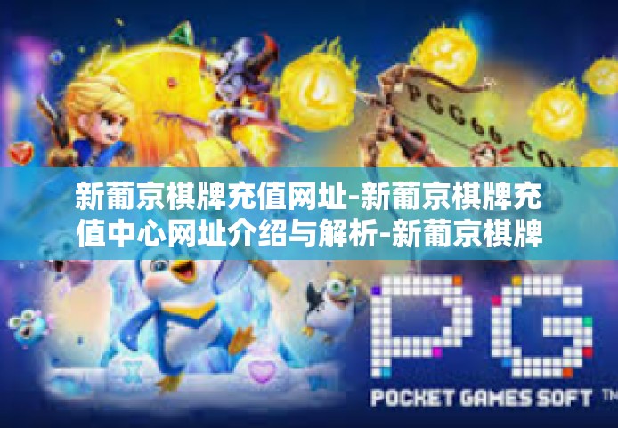 新葡京棋牌充值网址-新葡京棋牌充值中心网址介绍与解析-新葡京棋牌充值网址