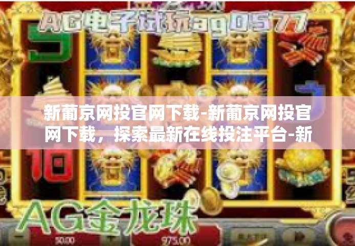 新葡京网投官网下载-新葡京网投官网下载，探索最新在线投注平台-新葡京网投官网下载