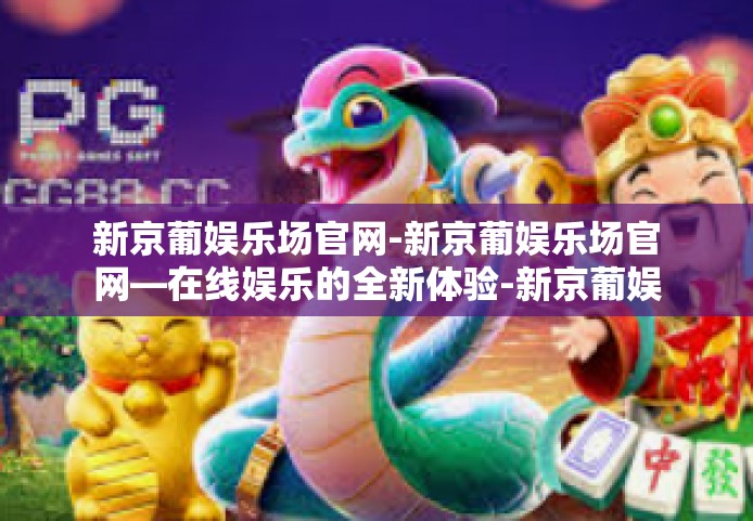 新京葡娱乐场官网-新京葡娱乐场官网—在线娱乐的全新体验-新京葡娱乐场官网