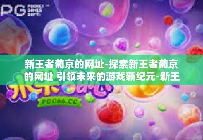 新王者葡京的网址-探索新王者葡京的网址 引领未来的游戏新纪元-新王者葡京的网址