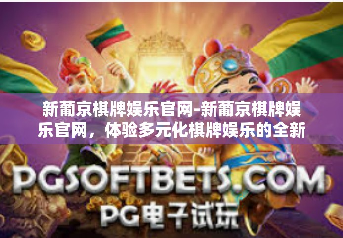 新葡京棋牌娱乐官网-新葡京棋牌娱乐官网，体验多元化棋牌娱乐的全新世界-新葡京棋牌娱乐官网