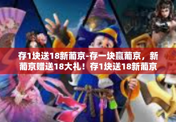 存1块送18新葡京-存一块赢葡京，新葡京赠送18大礼！存1块送18新葡京