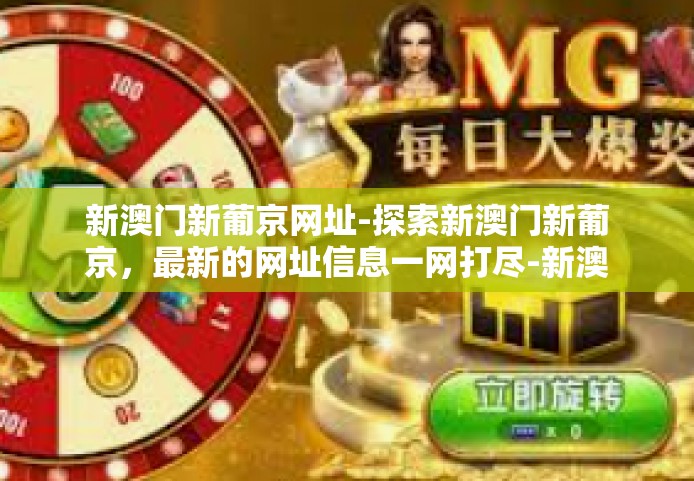 新澳门新葡京网址-探索新澳门新葡京，最新的网址信息一网打尽-新澳门新葡京网址