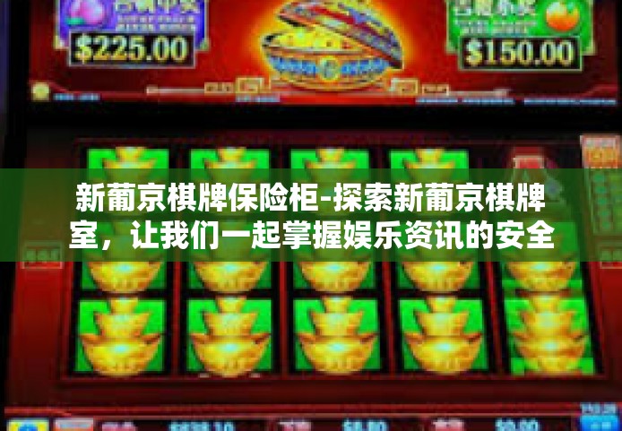 新葡京棋牌保险柜-探索新葡京棋牌室，让我们一起掌握娱乐资讯的安全钥匙—保险柜的功能解析-新葡京棋牌保险柜