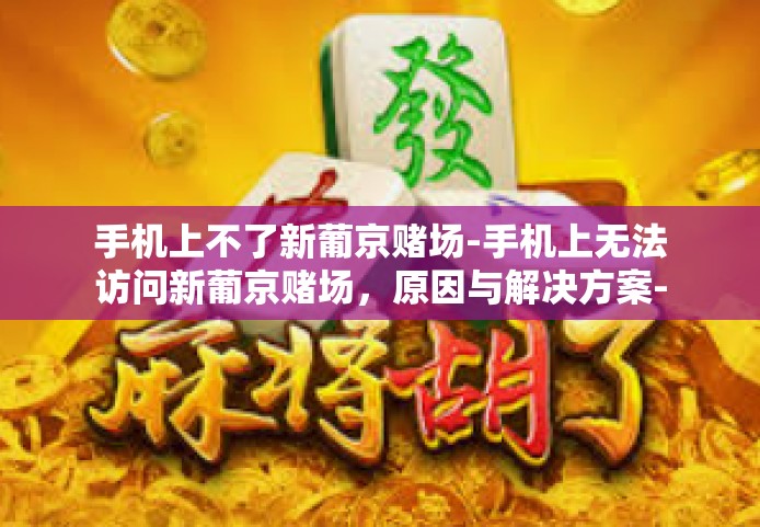 手机上不了新葡京赌场-手机上无法访问新葡京赌场，原因与解决方案-手机上不了新葡京赌场