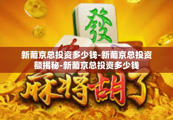 新葡京总投资多少钱-新葡京总投资额揭秘-新葡京总投资多少钱