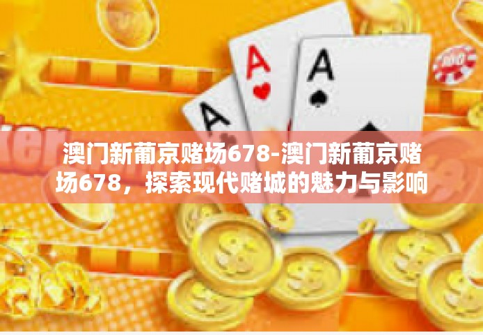 澳门新葡京赌场678-澳门新葡京赌场678，探索现代赌城的魅力与影响-澳门新葡京赌场678