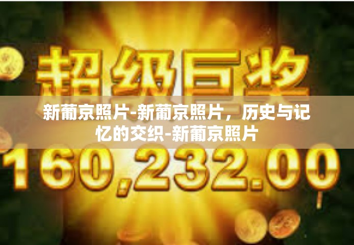 新葡京照片-新葡京照片，历史与记忆的交织-新葡京照片