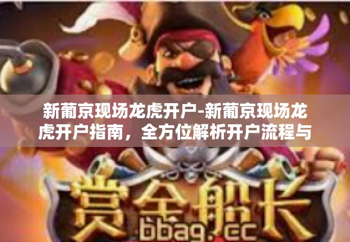 新葡京现场龙虎开户-新葡京现场龙虎开户指南,全方位解析开户流程与体验-新葡京现场龙虎开户 新葡京现场龙虎开户-新葡京现场龙虎开户指南,全方位解析开户流程与体验-新葡京现场龙虎开户