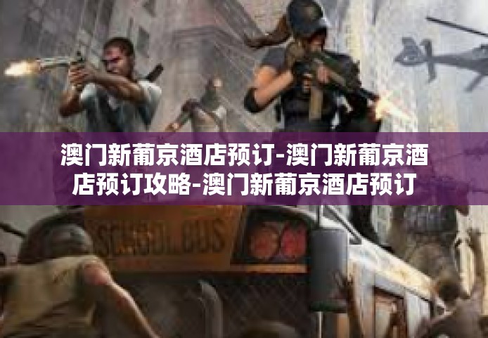 澳门新葡京酒店预订-澳门新葡京酒店预订攻略-澳门新葡京酒店预订