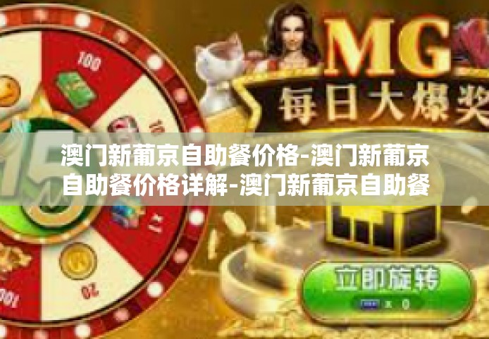 澳门新葡京自助餐价格-澳门新葡京自助餐价格详解-澳门新葡京自助餐价格 澳门新葡京自助餐价格-澳门新葡京自助餐价格详解-澳门新葡京自助餐价格